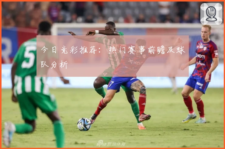 今日竞彩推荐：热门赛事前瞻及球队分析