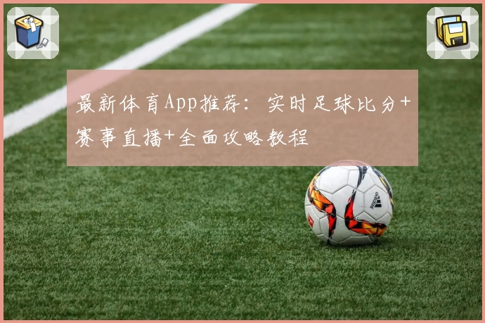 最新体育App推荐：实时足球比分+赛事直播+全面攻略教程