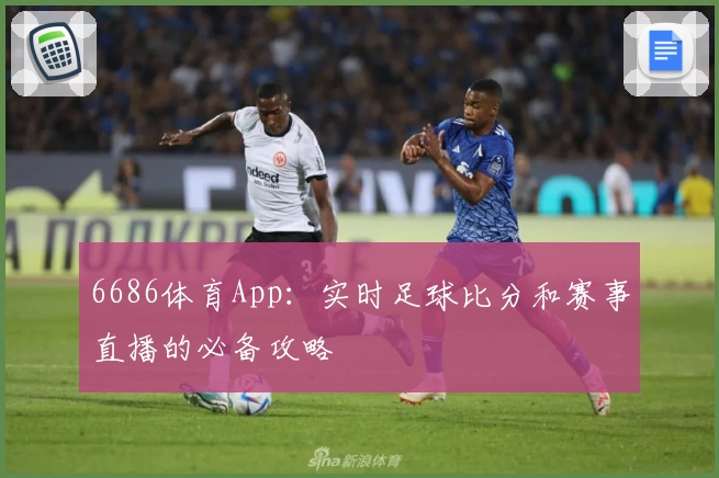6686体育App：实时足球比分和赛事直播的必备攻略