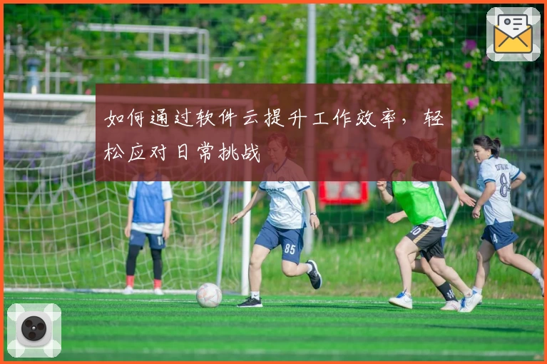 如何通过软件云提升工作效率,轻松应对日常挑战