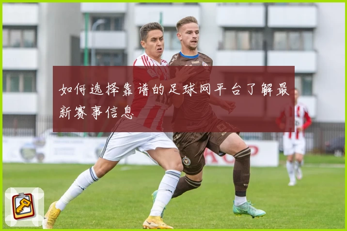 如何选择靠谱的足球网平台了解最新赛事信息