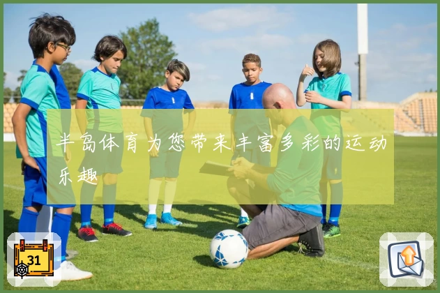 半岛体育为您带来丰富多彩的运动乐趣