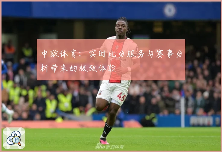 中欧体育：实时比分服务与赛事分析带来的极致体验