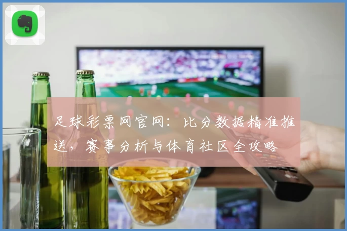 足球彩票网官网：比分数据精准推送，赛事分析与体育社区全攻略