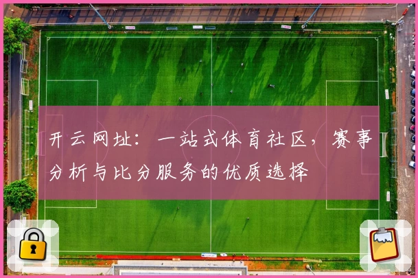 开云网址：一站式体育社区，赛事分析与比分服务的优质选择