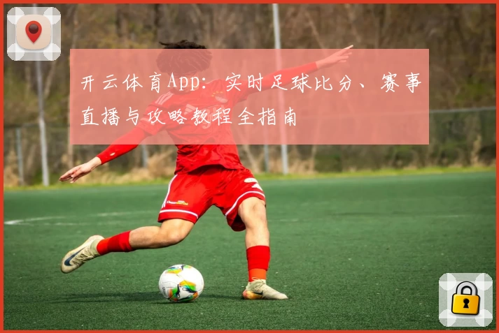 开云体育App:实时足球比分、赛事直播与攻略教程全指南