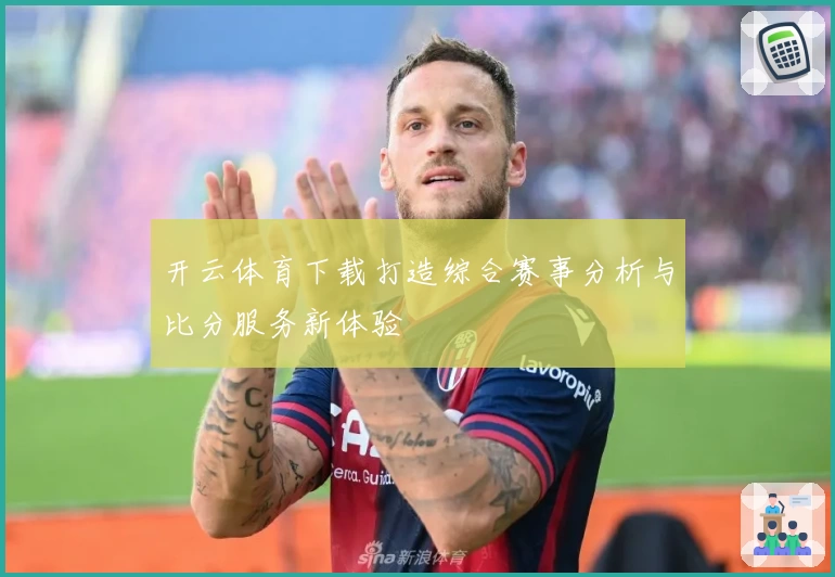 开云体育下载打造综合赛事分析与比分服务新体验