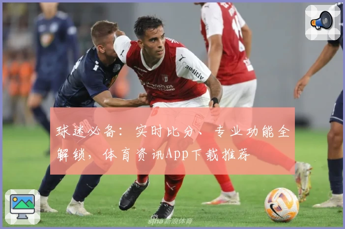 球迷必备：实时比分、专业功能全解锁，体育资讯App下载推荐