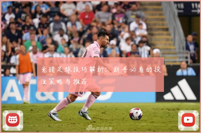 竞猜足球技巧解析：新手必看的投注策略与推荐