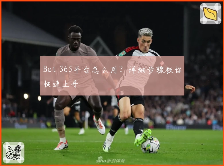 Bet 365平台怎么用?详细步骤教你快速上手