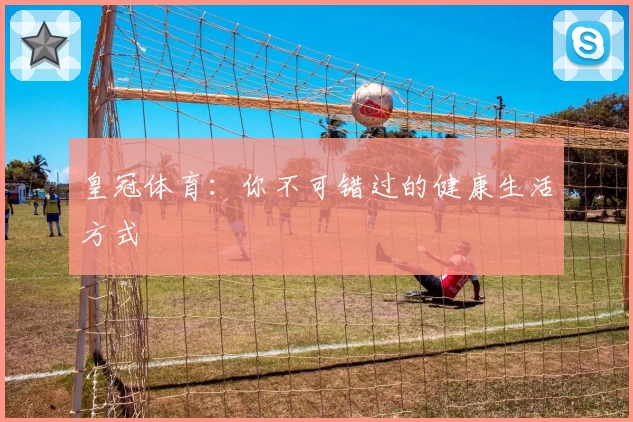 皇冠体育：你不可错过的健康生活方式