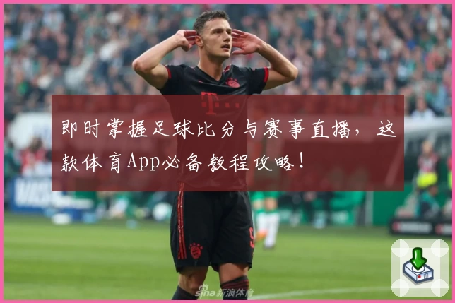 即时掌握足球比分与赛事直播，这款体育App必备教程攻略！