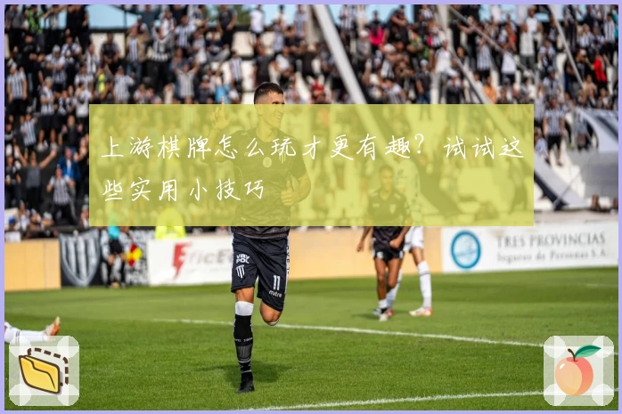 上游棋牌怎么玩才更有趣？试试这些实用小技巧