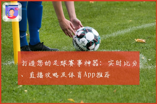 打造您的足球赛事神器:实时比分、直播攻略及体育App推荐