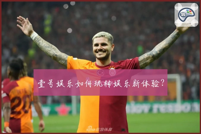 壹号娱乐如何玩转娱乐新体验？