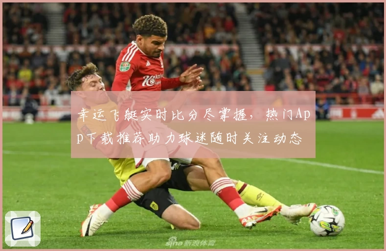 幸运飞艇实时比分尽掌握，热门App下载推荐助力球迷随时关注动态