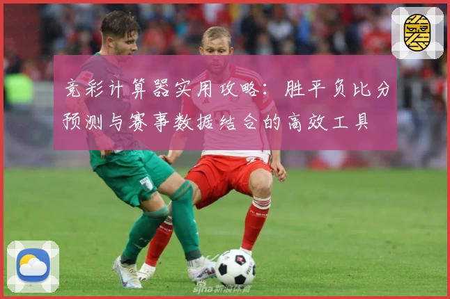 竞彩计算器实用攻略：胜平负比分预测与赛事数据结合的高效工具