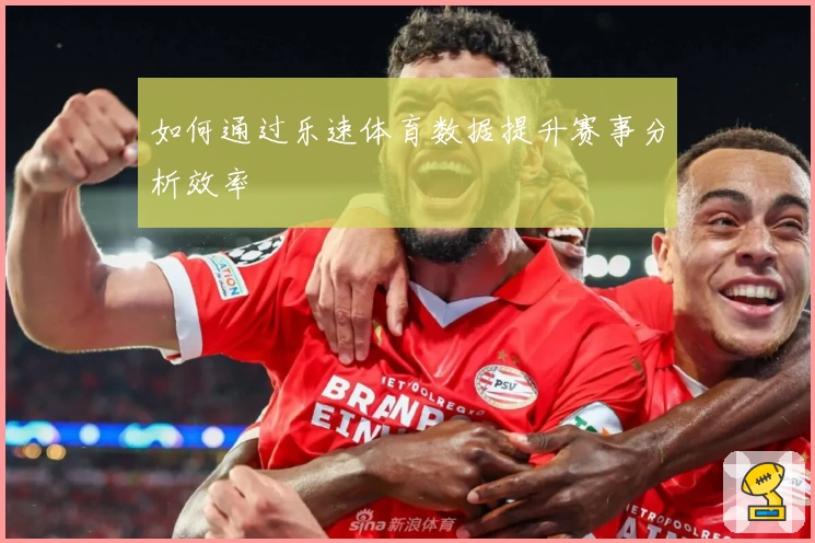 如何通过乐速体育数据提升赛事分析效率