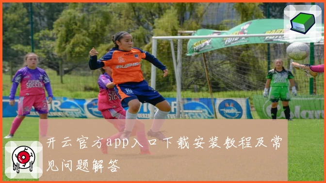 开云官方app入口下载安装教程及常见问题解答