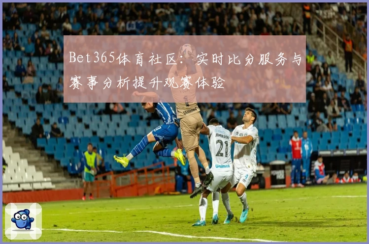 Bet365体育社区：实时比分服务与赛事分析提升观赛体验