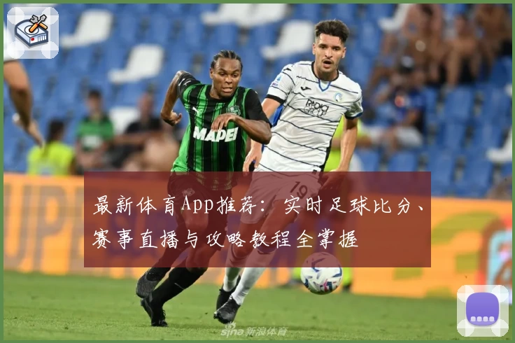 最新体育App推荐：实时足球比分、赛事直播与攻略教程全掌握