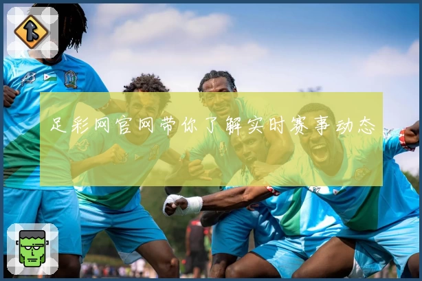 足彩网官网带你了解实时赛事动态