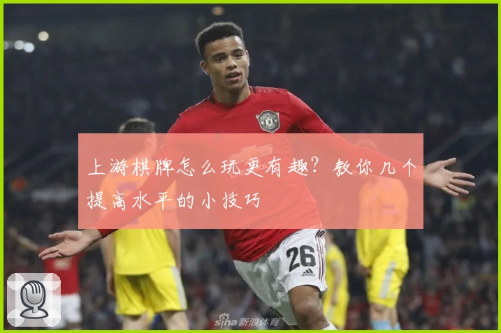 上游棋牌怎么玩更有趣？教你几个提高水平的小技巧