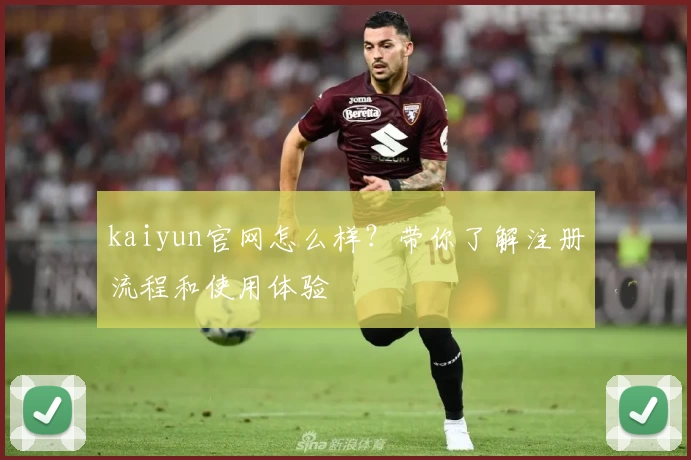 kaiyun官网怎么样？带你了解注册流程和使用体验