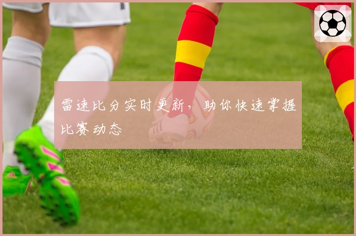 雷速比分实时更新，助你快速掌握比赛动态