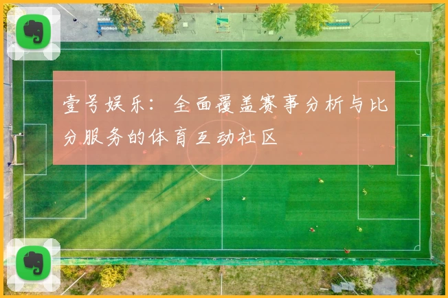 壹号娱乐:全面覆盖赛事分析与比分服务的体育互动社区
