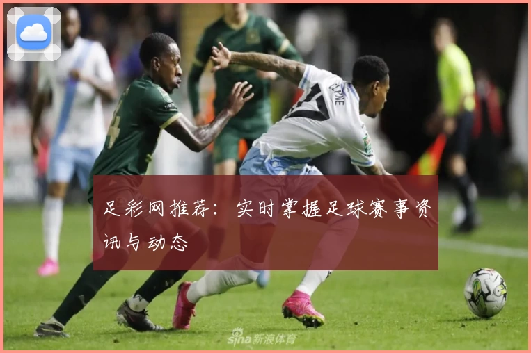 足彩网推荐：实时掌握足球赛事资讯与动态