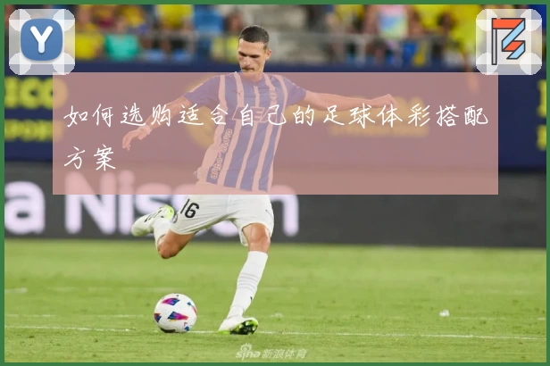 如何选购适合自己的足球体彩搭配方案