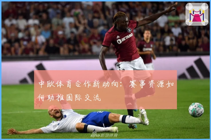 中欧体育合作新动向：赛事资源如何助推国际交流