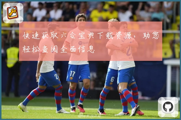 快速获取六合宝典下载资源，助您轻松查阅全面信息