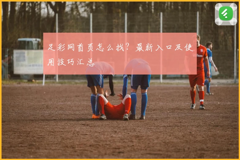 足彩网首页怎么找？最新入口及使用技巧汇总