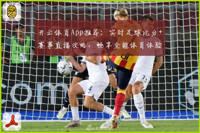 开云体育App推荐：实时足球比分+赛事直播攻略，畅享全能体育体验