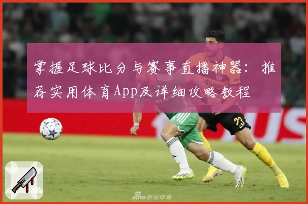 掌握足球比分与赛事直播神器：推荐实用体育App及详细攻略教程