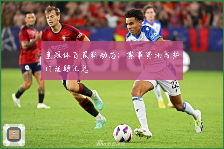 皇冠体育最新动态：赛事资讯与热门话题汇总