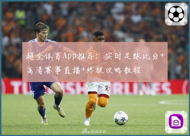 超全体育App推荐：实时足球比分+高清赛事直播+终极攻略教程