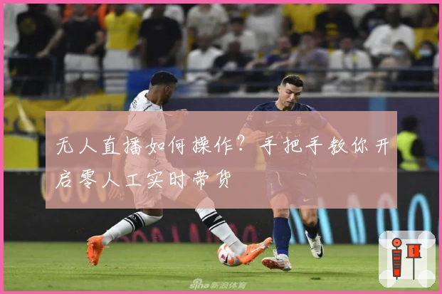 无人直播如何操作？手把手教你开启零人工实时带货
