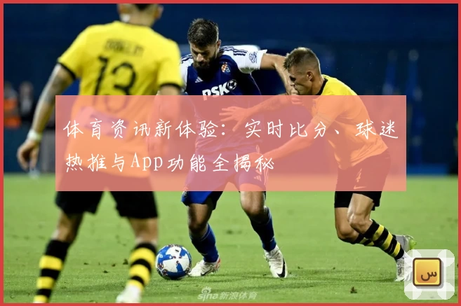 体育资讯新体验：实时比分、球迷热推与App功能全揭秘