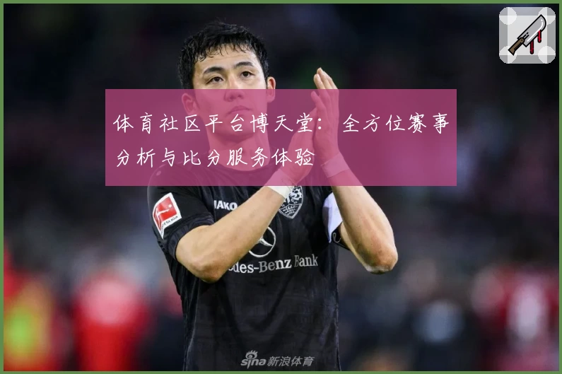 体育社区平台博天堂：全方位赛事分析与比分服务体验