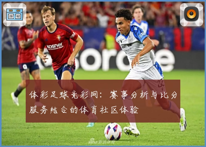 体彩足球竞彩网：赛事分析与比分服务结合的体育社区体验
