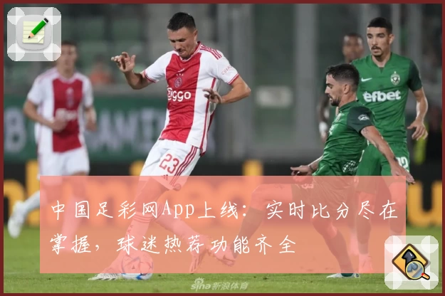 中国足彩网App上线：实时比分尽在掌握，球迷热荐功能齐全