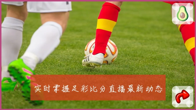 实时掌握足彩比分直播最新动态