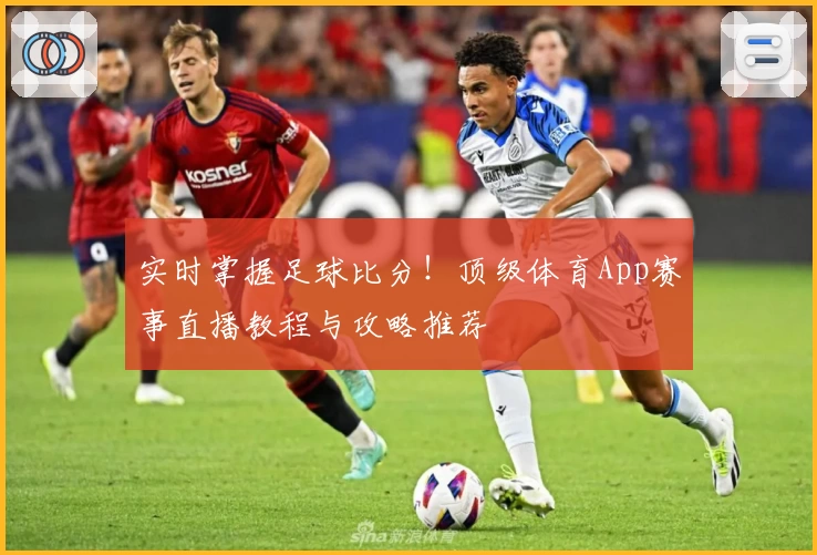 实时掌握足球比分！顶级体育App赛事直播教程与攻略推荐