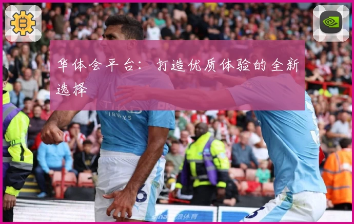 华体会平台：打造优质体验的全新选择