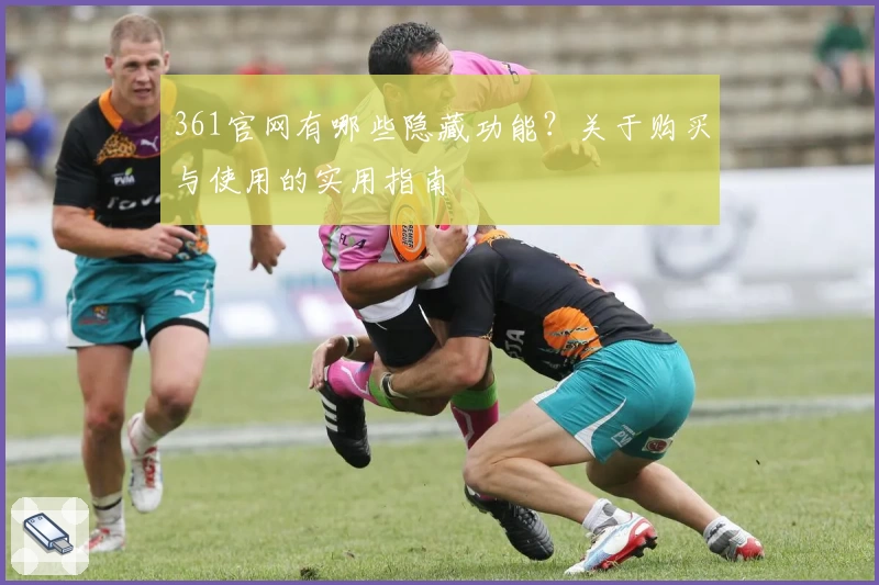 361官网有哪些隐藏功能？关于购买与使用的实用指南