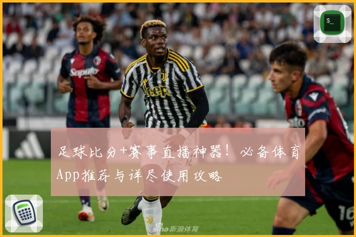 足球比分+赛事直播神器！必备体育App推荐与详尽使用攻略