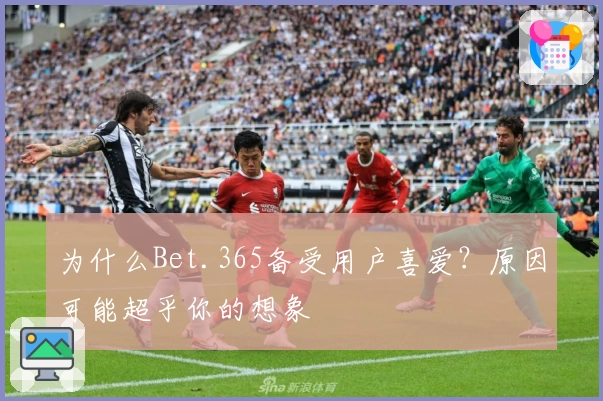 为什么Bet.365备受用户喜爱？原因可能超乎你的想象